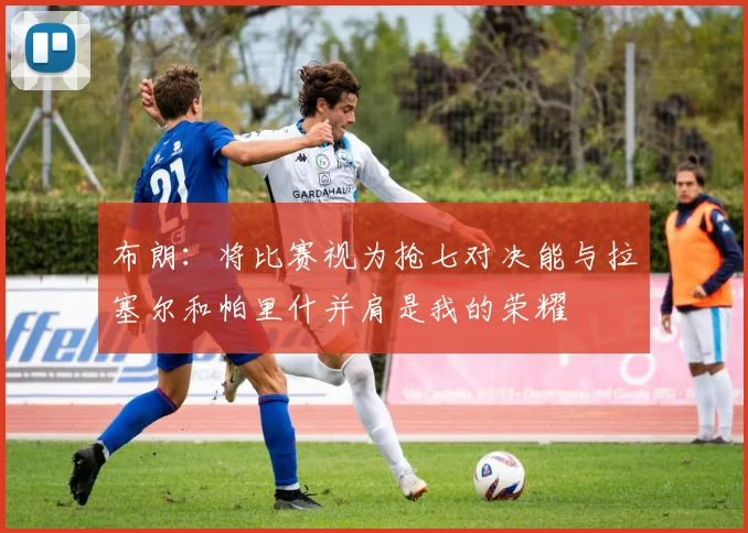 布朗：将比赛视为抢七对决能与拉塞尔和帕里什并肩是我的荣耀