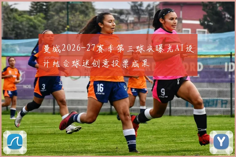 曼城2026-27赛季第三球衣曝光AI设计结合球迷创意投票成果