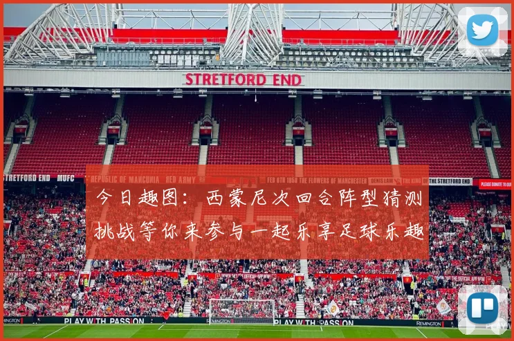 今日趣图：西蒙尼次回合阵型猜测挑战等你来参与一起乐享足球乐趣
