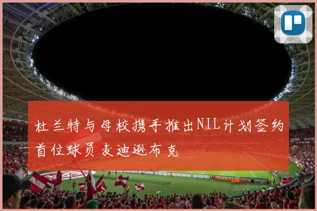 杜兰特与母校携手推出NIL计划签约首位球员麦迪逊布克