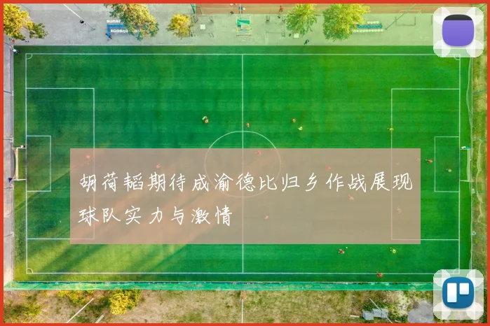 胡荷韬期待成渝德比归乡作战展现球队实力与激情