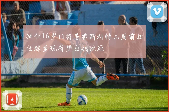 拜仁16岁门将普雷斯科特几周前担任球童现有望出战欧冠