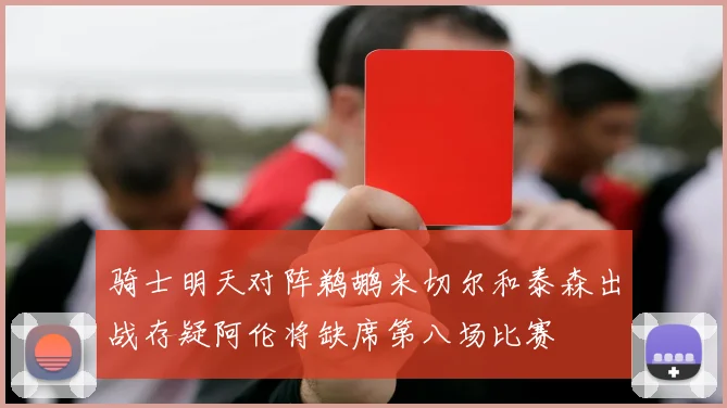 骑士明天对阵鹈鹕米切尔和泰森出战存疑阿伦将缺席第八场比赛