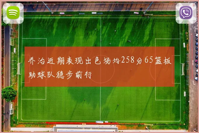 乔治近期表现出色场均258分65篮板助球队稳步前行