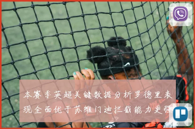 本赛季英超关键数据分析罗德里表现全面优于苏维门迪拦截能力更强