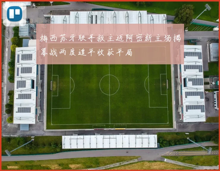 梅西苏牙联手救主迈阿密新主场揭幕战两度追平收获平局